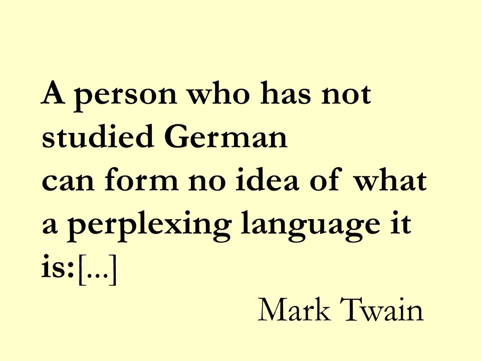 A person who has not studied German can form no idea of what a perplexing language it is:[...] Mark Twain