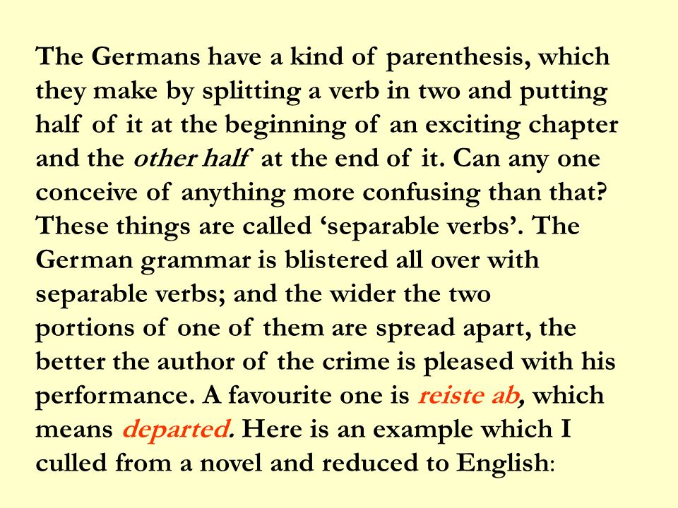 The Germans have a kind of parenthesis, which they make by splitting a verb in two and putting half of it at the beginning of an exciting chapter and the other half at the end of it.