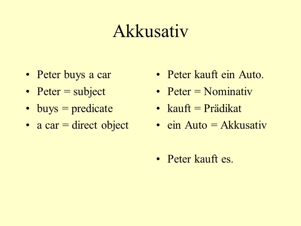 Akkusativ Peter buys a car Peter = subject buys = predicate a car = direct object Peter kauft ein Auto.