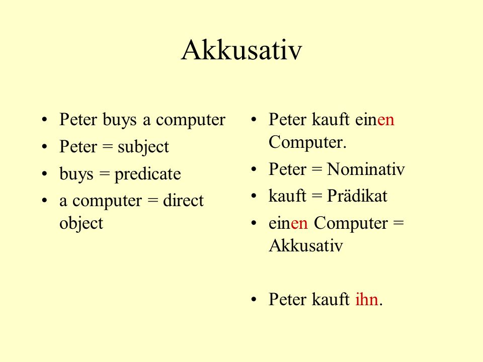 Akkusativ Peter buys a computer Peter = subject buys = predicate a computer = direct object Peter kauft einen Computer.