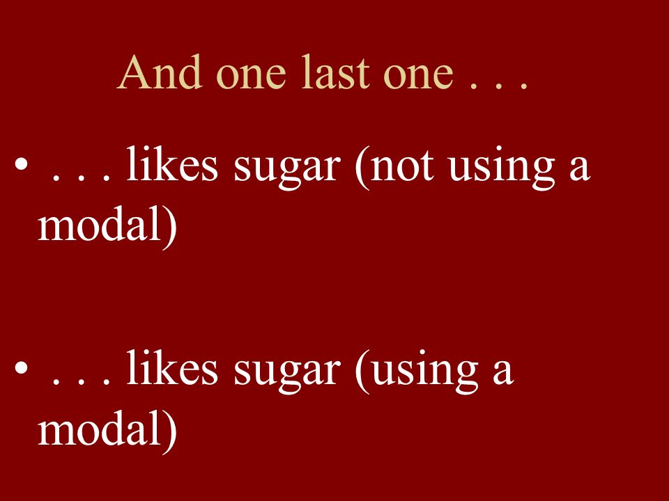And one last one likes sugar (not using a modal)... likes sugar (using a modal)