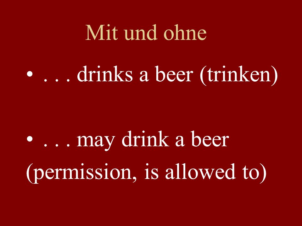 Mit und ohne... drinks a beer (trinken)... may drink a beer (permission, is allowed to)