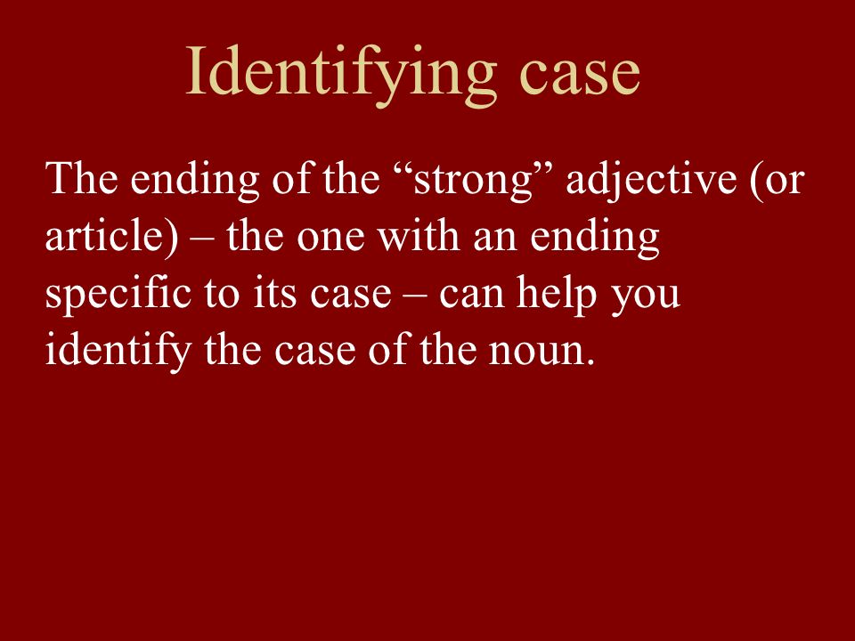 Identifying case The ending of the strong adjective (or article) – the one with an ending specific to its case – can help you identify the case of the noun.