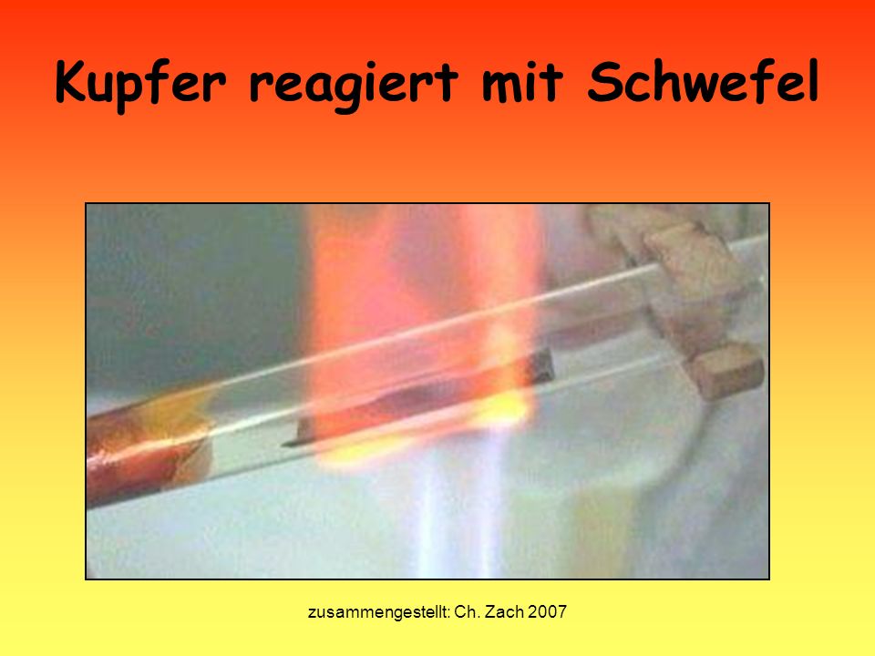 zusammengestellt: Ch. Zach 2007 Kupfer reagiert mit Schwefel