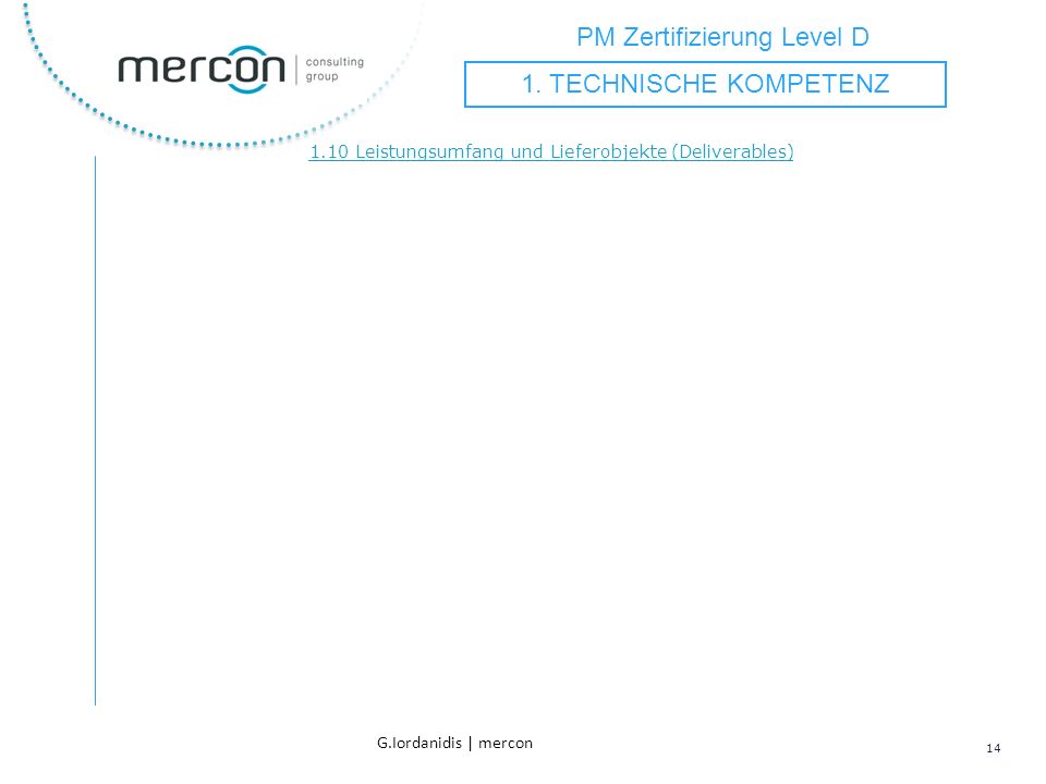 PM Zertifizierung Level D 14 G.Iordanidis | mercon 1.10 Leistungsumfang und Lieferobjekte (Deliverables) 1.