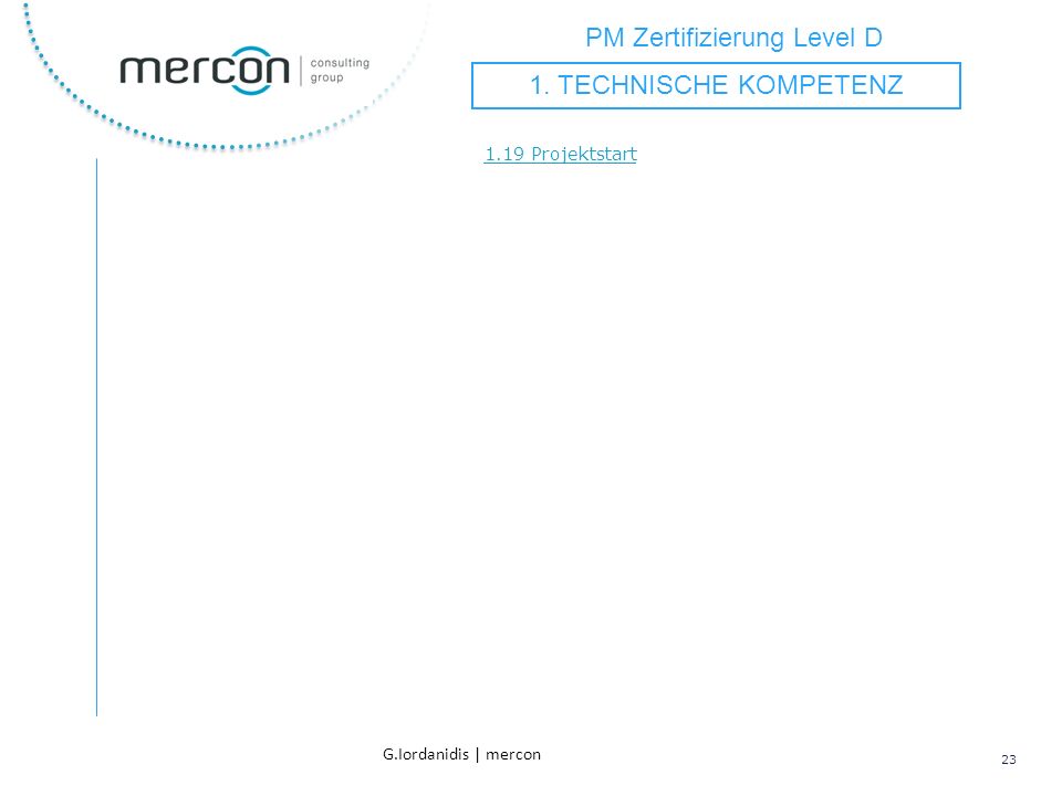 PM Zertifizierung Level D 23 G.Iordanidis | mercon 1.19 Projektstart 1. TECHNISCHE KOMPETENZ