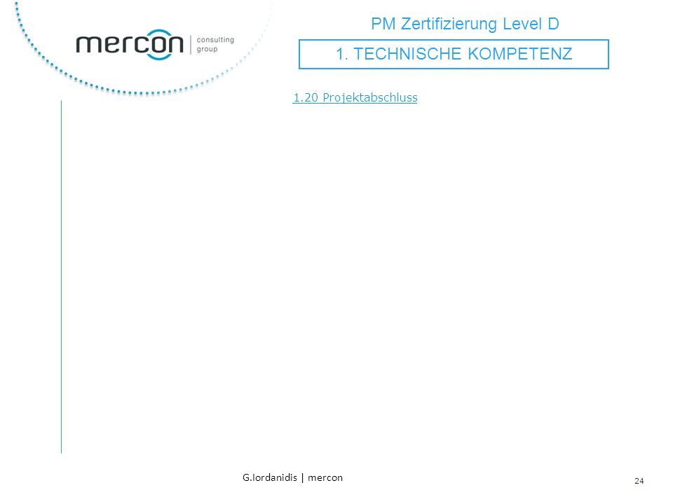 PM Zertifizierung Level D 24 G.Iordanidis | mercon 1.20 Projektabschluss 1. TECHNISCHE KOMPETENZ