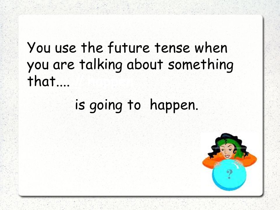 You use the future tense when you are talking about something that....ill happen is going to happen.