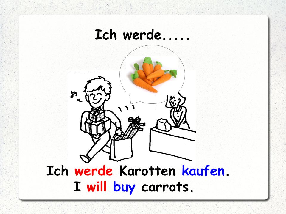 Ich werde..... Ich werde Karotten kaufen. I will buy carrots.