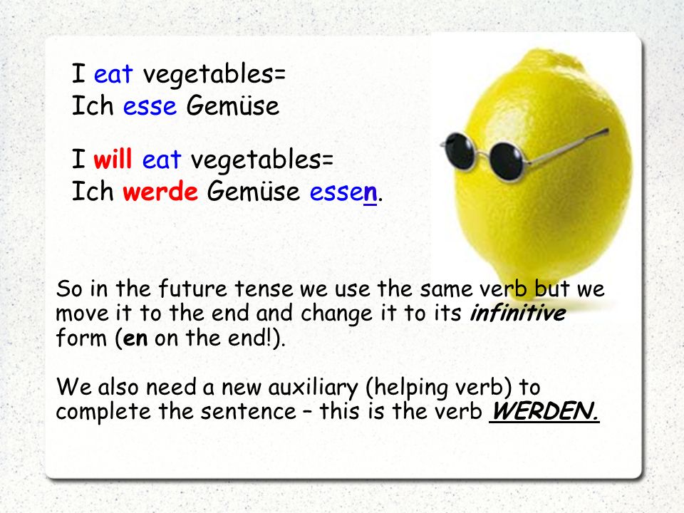 I eat vegetables= Ich esse Gemüse I will eat vegetables= Ich werde Gemüse essen.