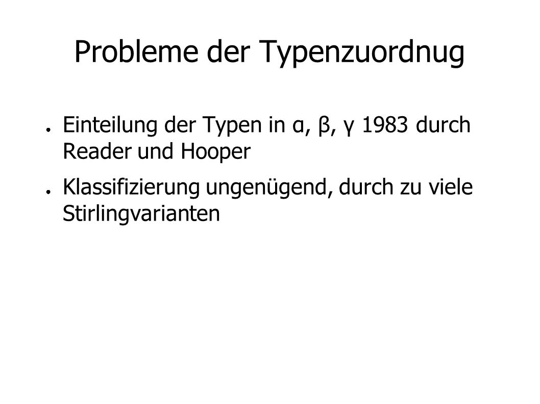 Probleme der Typenzuordnug Einteilung der Typen in α, β, γ 1983 durch Reader und Hooper Klassifizierung ungenügend, durch zu viele Stirlingvarianten