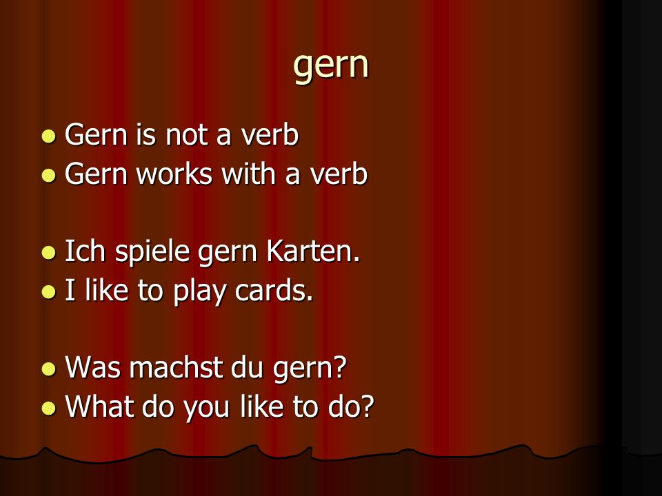 gern Gern is not a verb Gern is not a verb Gern works with a verb Gern works with a verb Ich spiele gern Karten.