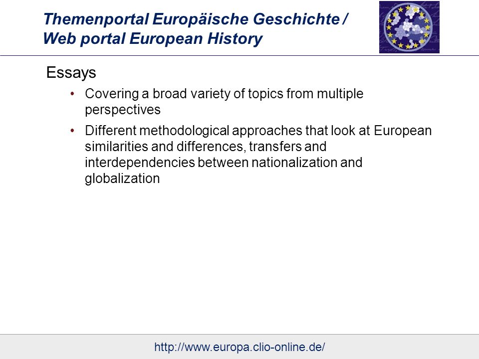 Themenportal Europäische Geschichte / Web portal European History Essays Covering a broad variety of topics from multiple perspectives Different methodological approaches that look at European similarities and differences, transfers and interdependencies between nationalization and globalization