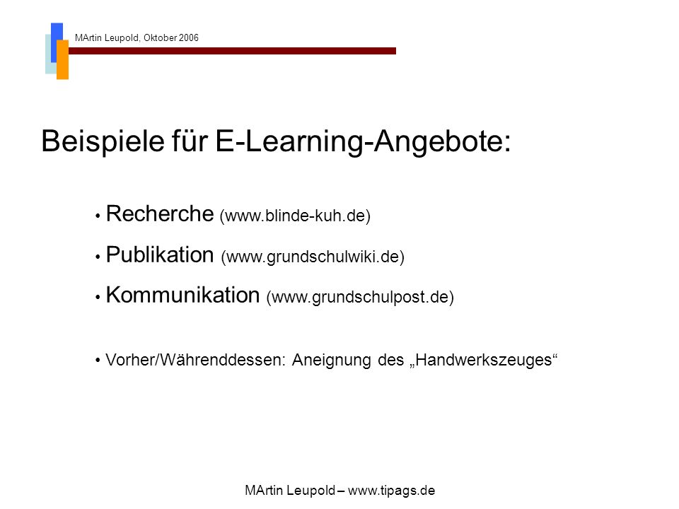 MArtin Leupold, Oktober 2006 MArtin Leupold –   Beispiele für E-Learning-Angebote: Recherche (  Publikation (  Kommunikation (  Vorher/Währenddessen: Aneignung des Handwerkszeuges