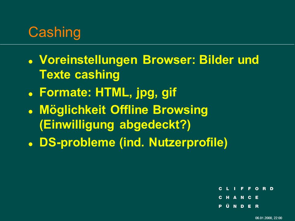 , 22:00 Cashing l Voreinstellungen Browser: Bilder und Texte cashing l Formate: HTML, jpg, gif l Möglichkeit Offline Browsing (Einwilligung abgedeckt ) l DS-probleme (ind.