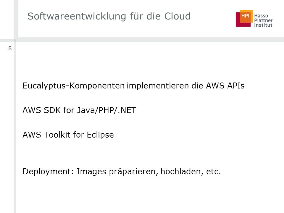 8 Softwareentwicklung für die Cloud Eucalyptus-Komponenten implementieren die AWS APIs AWS SDK for Java/PHP/.NET AWS Toolkit for Eclipse Deployment: Images präparieren, hochladen, etc.