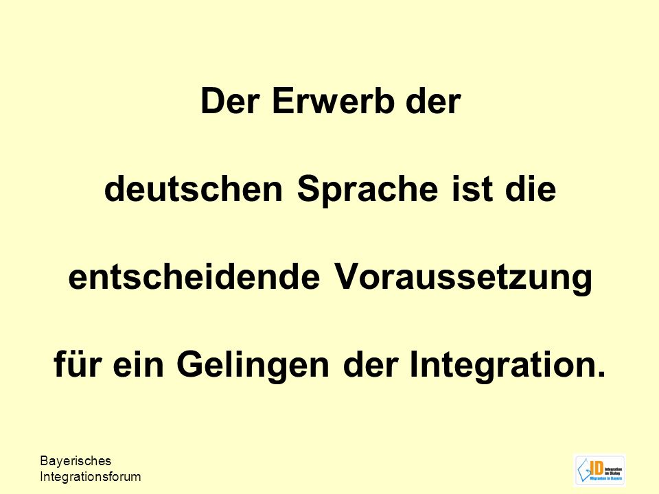 Der Erwerb der deutschen Sprache ist die entscheidende Voraussetzung für ein Gelingen der Integration.
