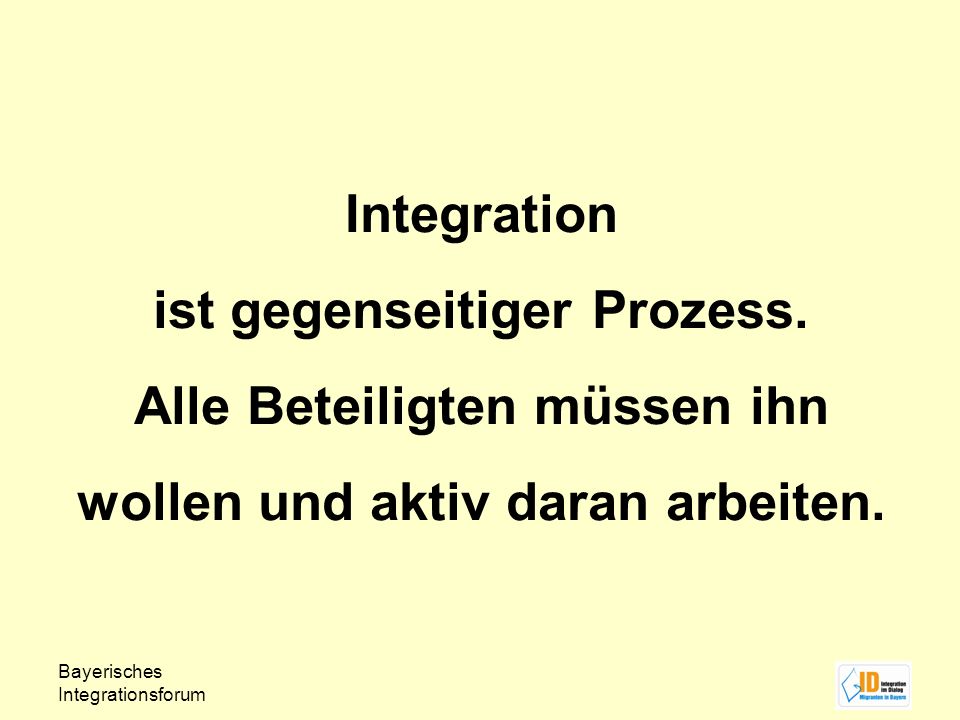 Integration ist gegenseitiger Prozess. Alle Beteiligten müssen ihn wollen und aktiv daran arbeiten.