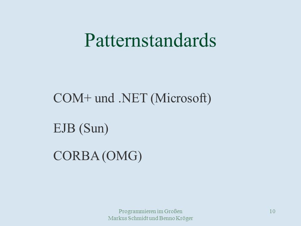 Programmieren im Großen Markus Schmidt und Benno Kröger 10 Patternstandards COM+ und.NET (Microsoft) EJB (Sun) CORBA (OMG)