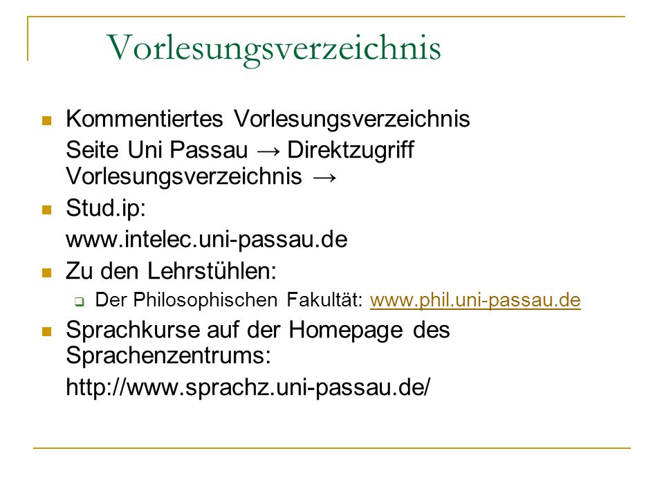 Vorlesungsverzeichnis Kommentiertes Vorlesungsverzeichnis Seite Uni Passau Direktzugriff Vorlesungsverzeichnis Stud.ip:   Zu den Lehrstühlen: Der Philosophischen Fakultät:   Sprachkurse auf der Homepage des Sprachenzentrums: