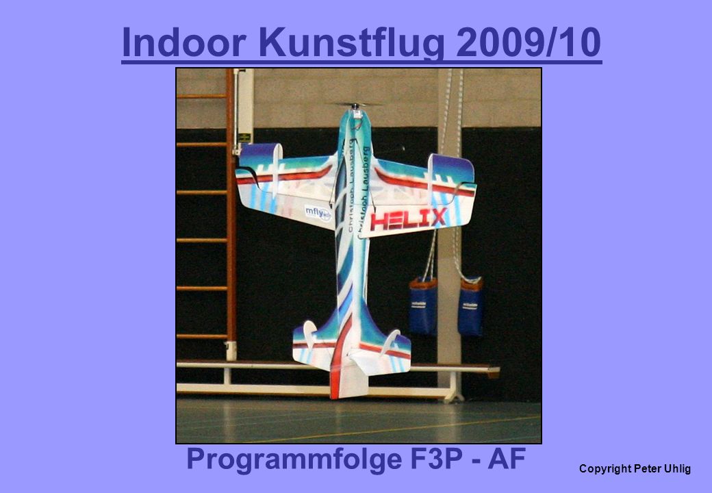 Copyright Peter Uhlig Indoor Kunstflug 2009/10 Programmfolge F3P - AF