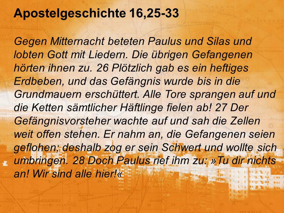 Apostelgeschichte 16,25-33 Gegen Mitternacht beteten Paulus und Silas und lobten Gott mit Liedern.