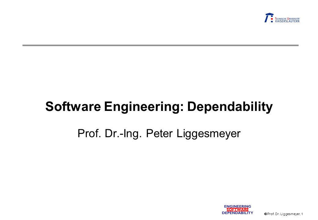Prof. Dr. Liggesmeyer, 1 Software Engineering: Dependability Prof. Dr.-Ing. Peter Liggesmeyer