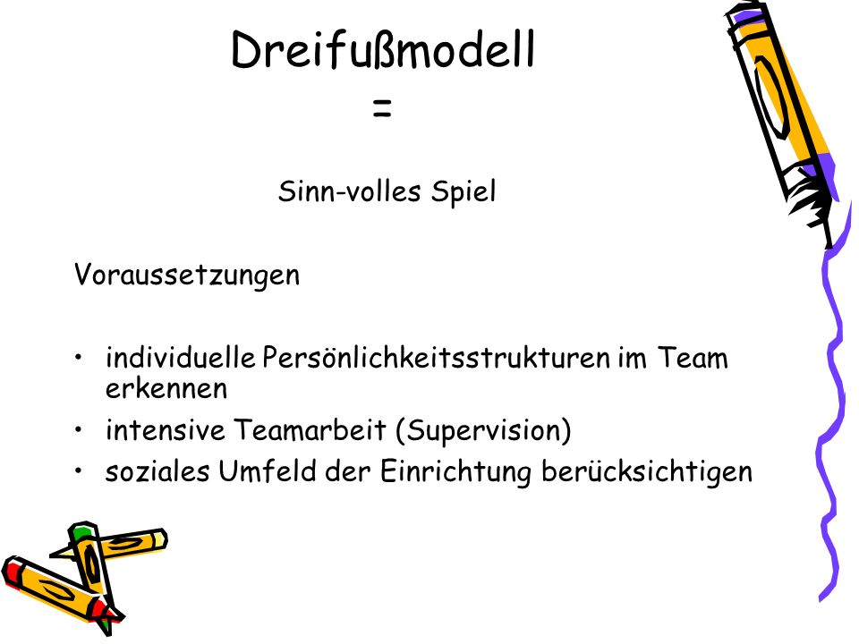 Dreifußmodell = Sinn-volles Spiel Voraussetzungen individuelle Persönlichkeitsstrukturen im Team erkennen intensive Teamarbeit (Supervision) soziales Umfeld der Einrichtung berücksichtigen