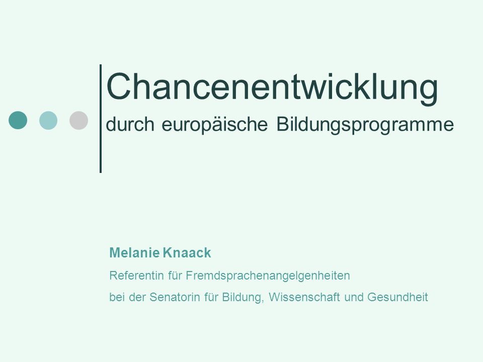 Chancenentwicklung durch europäische Bildungsprogramme Melanie Knaack Referentin für Fremdsprachenangelgenheiten bei der Senatorin für Bildung, Wissenschaft und Gesundheit