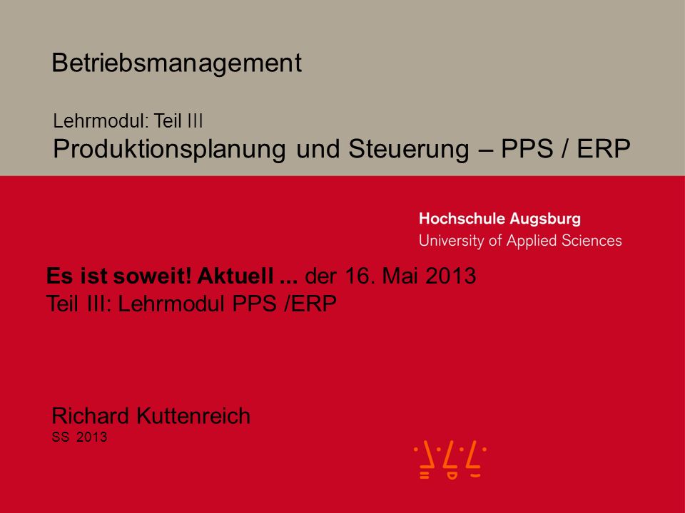 2 Betriebsmanagement Richard Kuttenreich SS 2013 Lehrmodul: Teil III Produktionsplanung und Steuerung – PPS / ERP Es ist soweit.