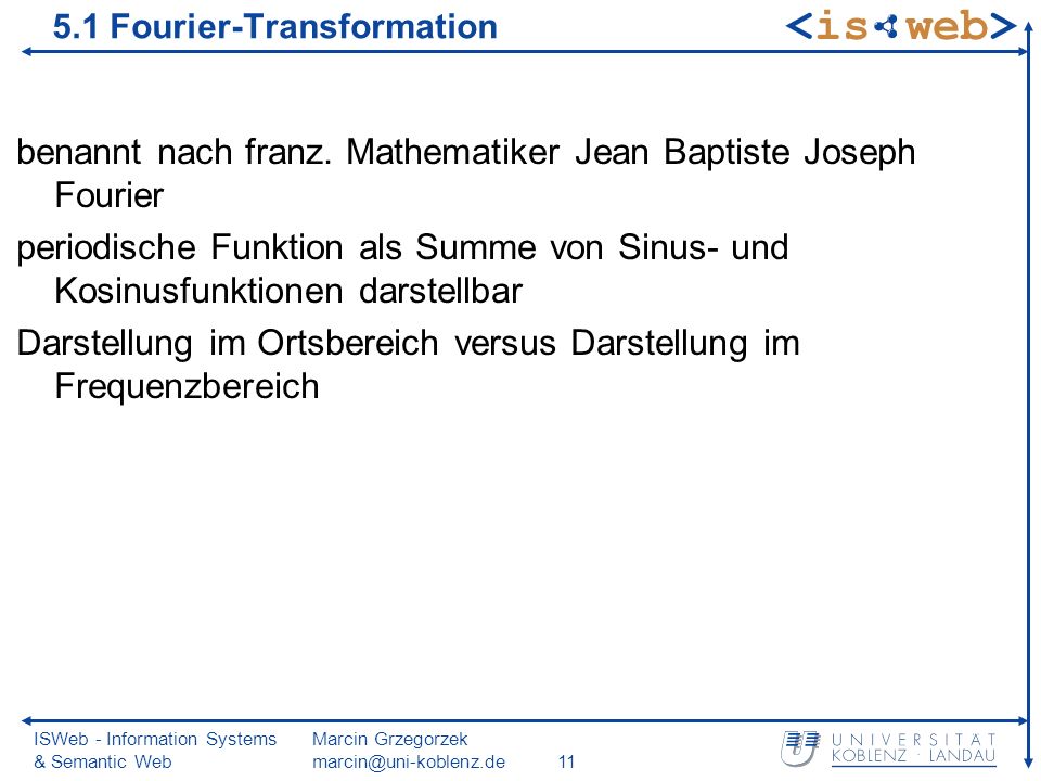 ISWeb - Information Systems & Semantic Web Marcin Grzegorzek 5.1 Fourier-Transformation benannt nach franz.
