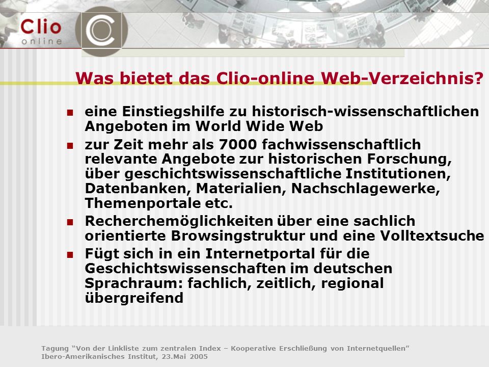 Tagung Von der Linkliste zum zentralen Index – Kooperative Erschließung von Internetquellen Ibero-Amerikanisches Institut, 23.Mai 2005 Was bietet das Clio-online Web-Verzeichnis.