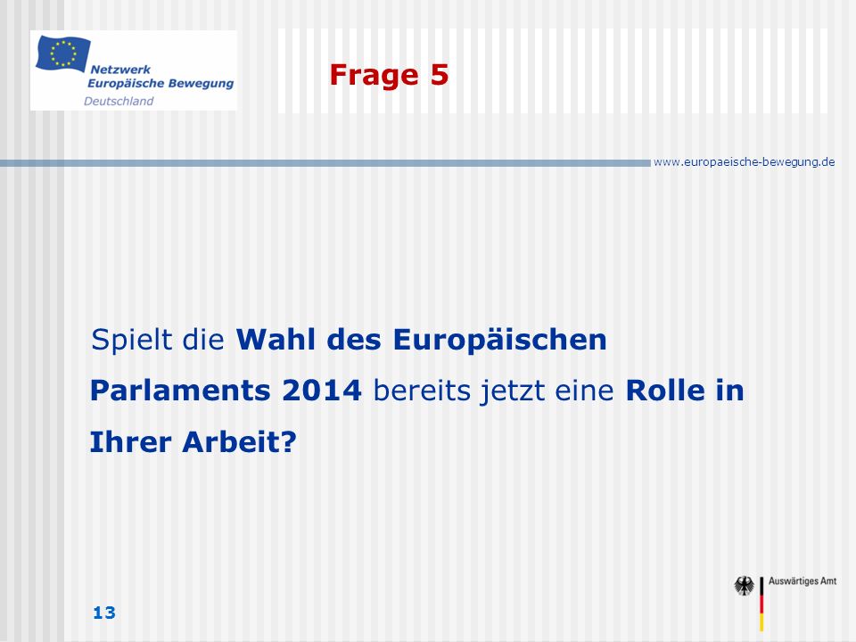Frage 5 13 Spielt die Wahl des Europäischen Parlaments 2014 bereits jetzt eine Rolle in Ihrer Arbeit