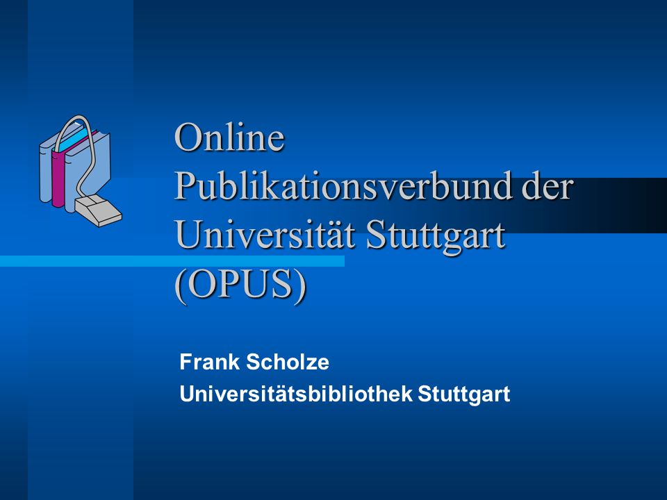 Online Publikationsverbund der Universität Stuttgart (OPUS) Frank Scholze Universitätsbibliothek Stuttgart