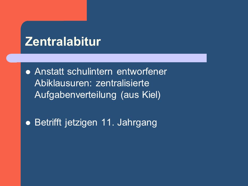 Zentralabitur Anstatt schulintern entworfener Abiklausuren: zentralisierte Aufgabenverteilung (aus Kiel) Betrifft jetzigen 11.