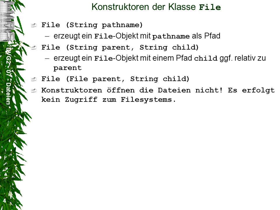 DVG Dateien 4 Konstruktoren der Klasse File File (String pathname) –erzeugt ein File -Objekt mit pathname als Pfad File (String parent, String child) –erzeugt ein File -Objekt mit einem Pfad child ggf.