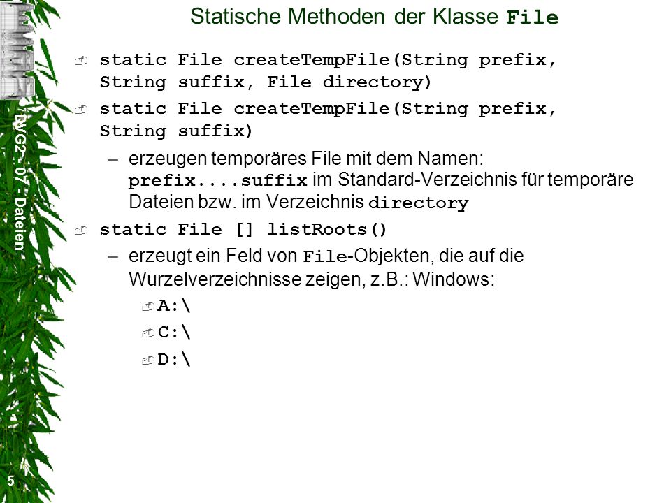 DVG Dateien 5 Statische Methoden der Klasse File static File createTempFile(String prefix, String suffix, File directory) static File createTempFile(String prefix, String suffix) –erzeugen temporäres File mit dem Namen: prefix....suffix im Standard-Verzeichnis für temporäre Dateien bzw.
