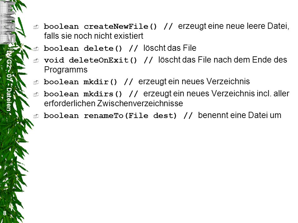 DVG Dateien 8 boolean createNewFile() // erzeugt eine neue leere Datei, falls sie noch nicht existiert boolean delete() // löscht das File void deleteOnExit() // löscht das File nach dem Ende des Programms boolean mkdir() // erzeugt ein neues Verzeichnis boolean mkdirs() // erzeugt ein neues Verzeichnis incl.