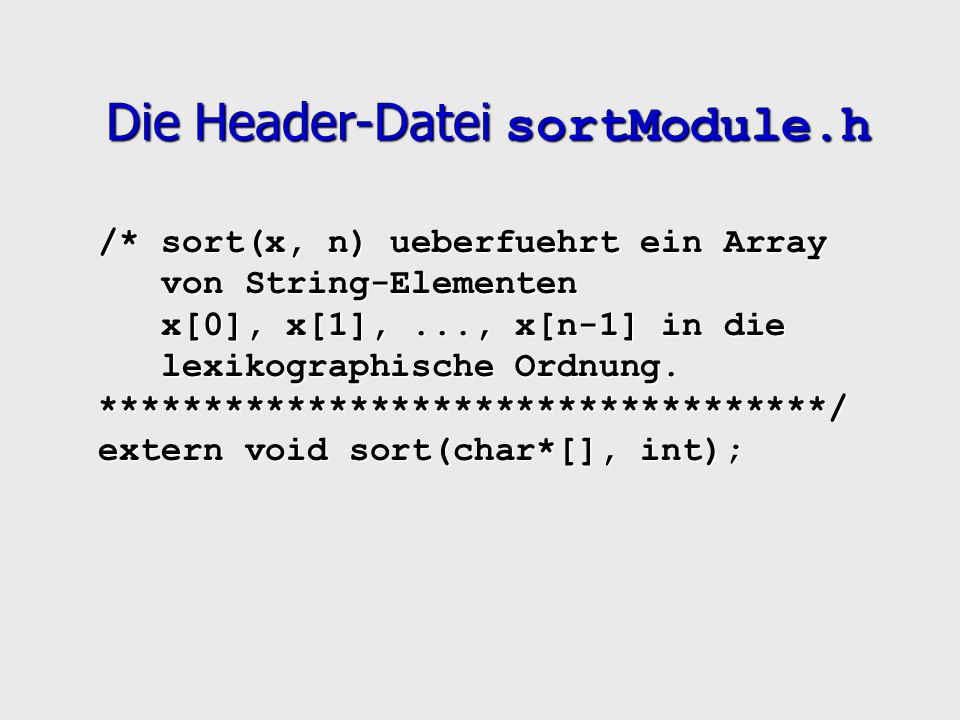 Die Header-Datei sortModule.h /* sort(x, n) ueberfuehrt ein Array von String-Elementen x[0], x[1],..., x[n-1] in die lexikographische Ordnung.