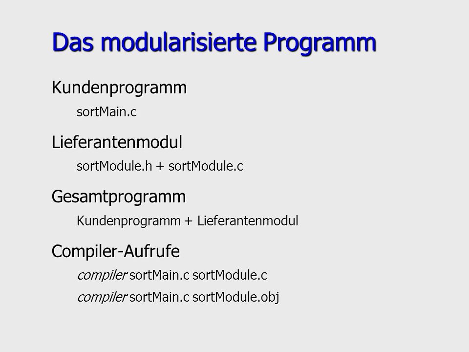 Das modularisierte Programm KundenprogrammsortMain.cLieferantenmodul sortModule.h + sortModule.c Gesamtprogramm Kundenprogramm + Lieferantenmodul Compiler-Aufrufe compiler sortMain.c sortModule.c compiler sortMain.c sortModule.obj