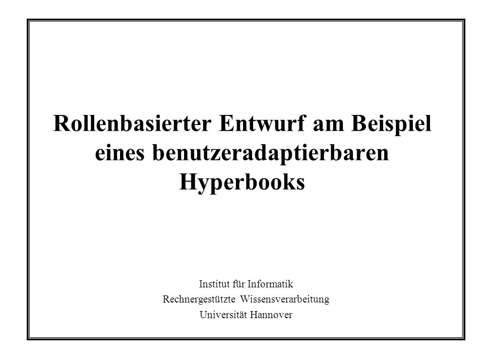 Rollenbasierter Entwurf am Beispiel eines benutzeradaptierbaren Hyperbooks Institut für Informatik Rechnergestützte Wissensverarbeitung Universität Hannover