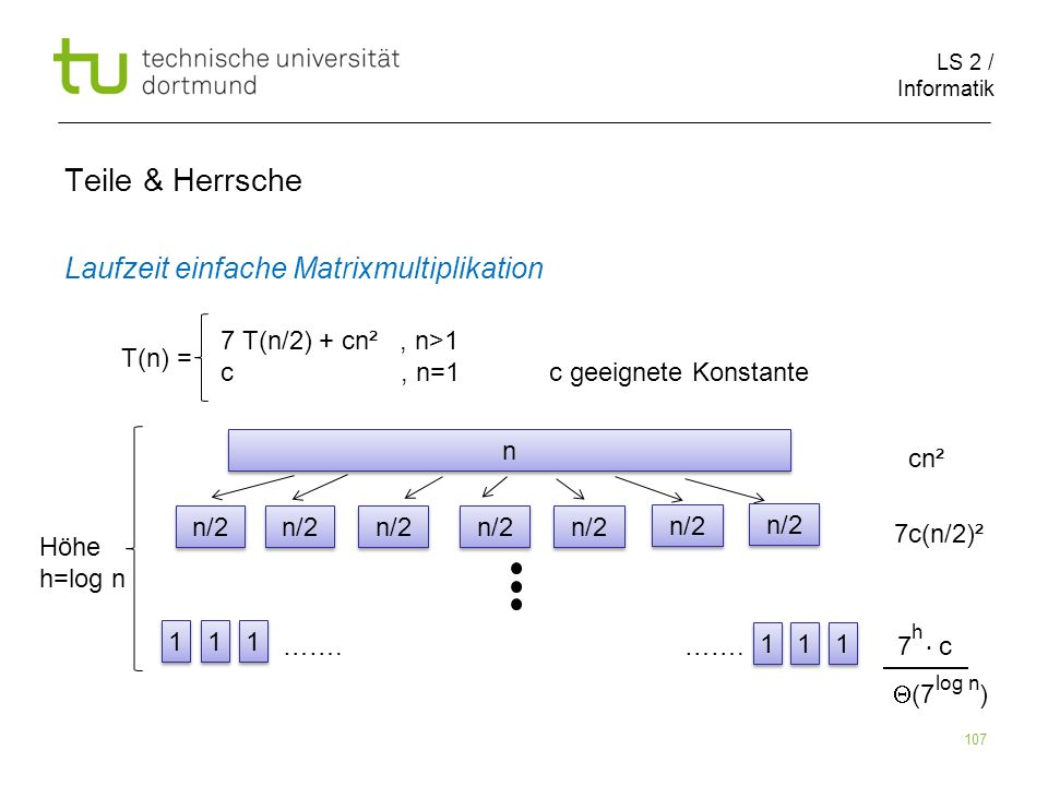 LS 2 / Informatik 107 Teile & Herrsche Laufzeit einfache Matrixmultiplikation cn² 7c(n/2)² …….