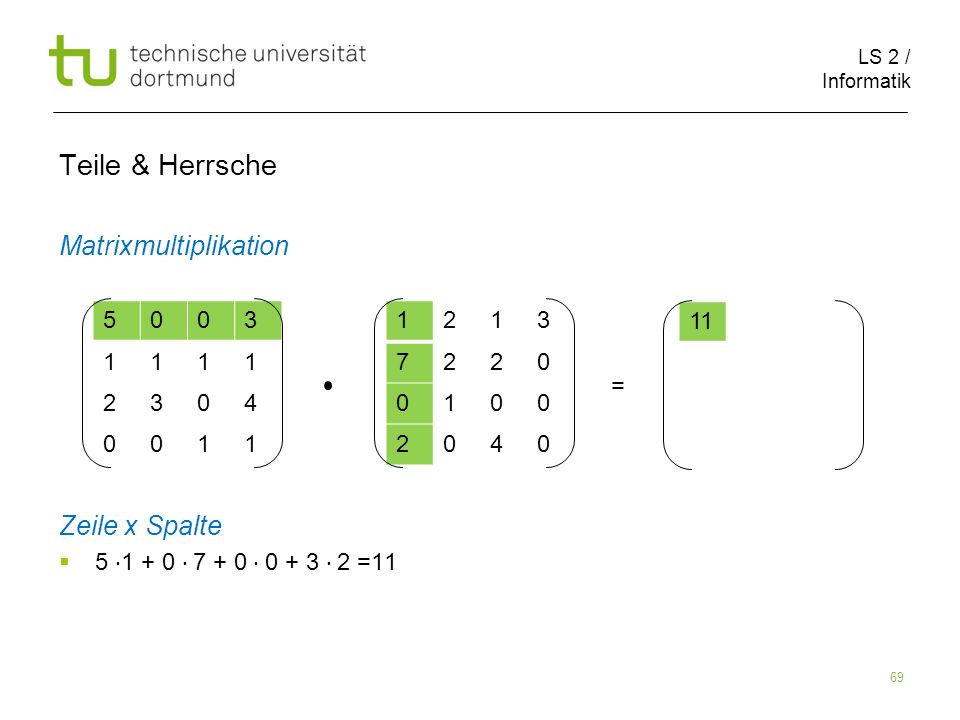 LS 2 / Informatik 69 Teile & Herrsche Matrixmultiplikation Zeile x Spalte = =