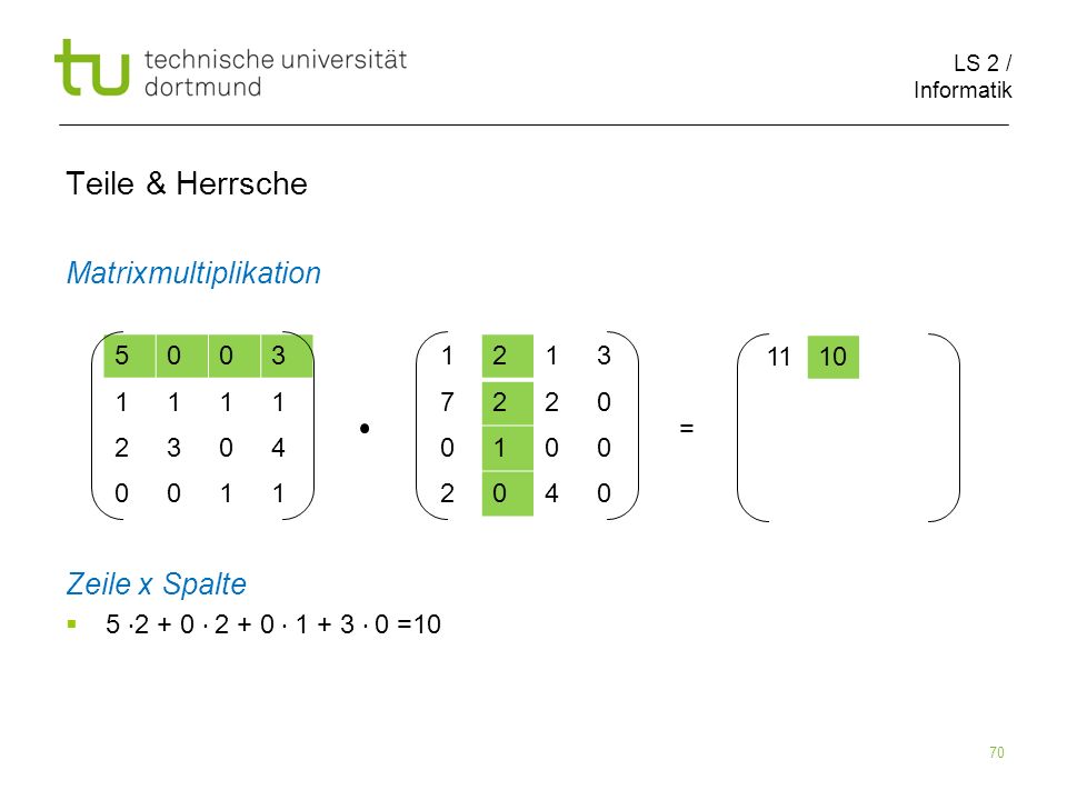 LS 2 / Informatik 70 Teile & Herrsche Matrixmultiplikation Zeile x Spalte = =