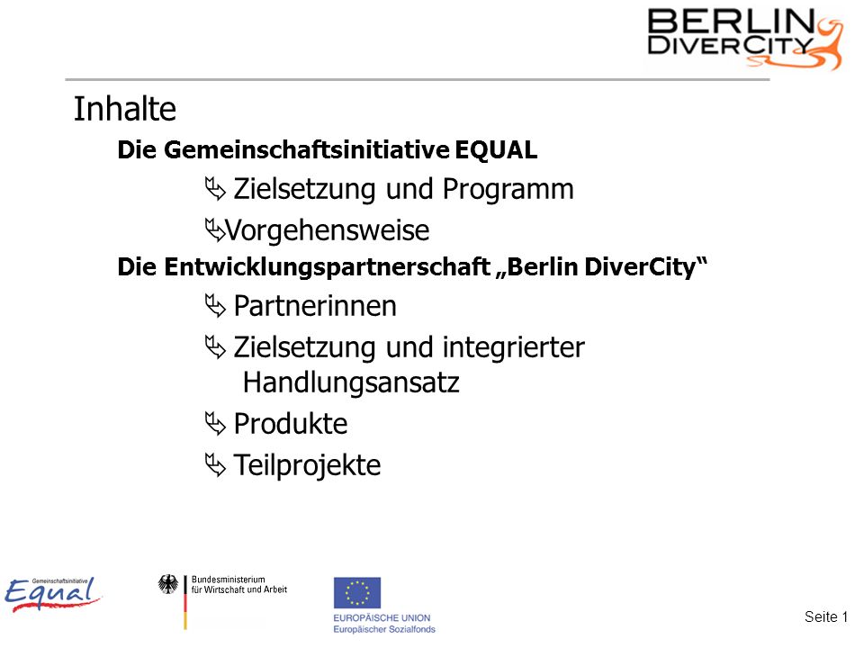 Inhalte Die Gemeinschaftsinitiative EQUAL Zielsetzung und Programm Vorgehensweise Die Entwicklungspartnerschaft Berlin DiverCity Partnerinnen Zielsetzung und integrierter Handlungsansatz Produkte Teilprojekte Seite 1