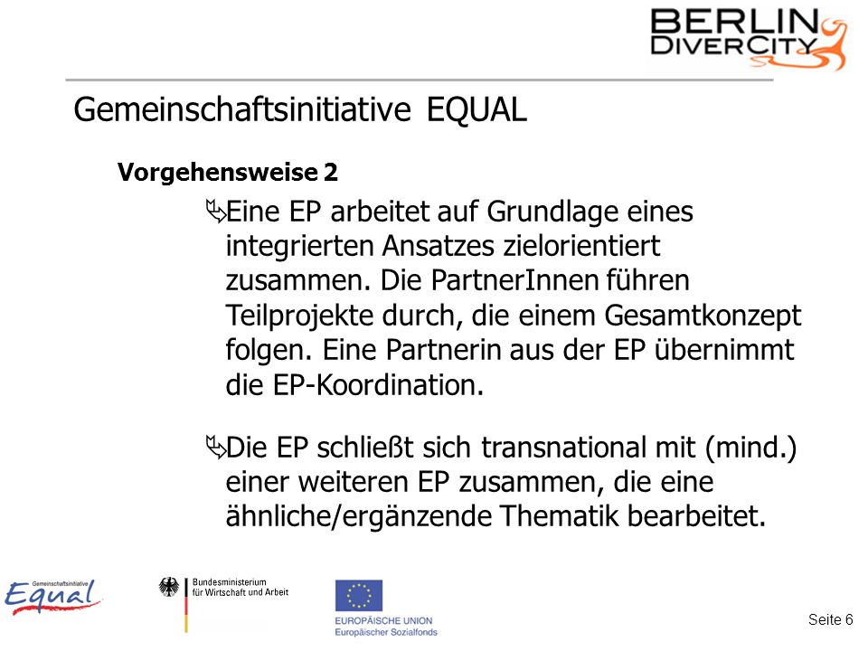 Gemeinschaftsinitiative EQUAL Vorgehensweise 2 Eine EP arbeitet auf Grundlage eines integrierten Ansatzes zielorientiert zusammen.