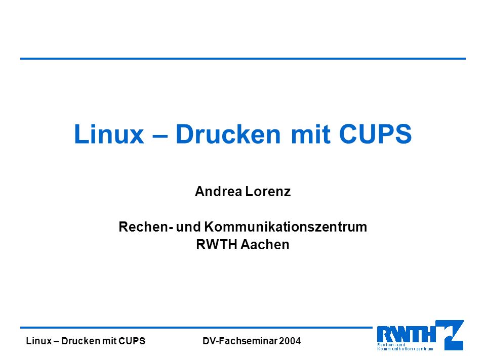 Linux – Drucken mit CUPS DV-Fachseminar 2004 Linux – Drucken mit CUPS Andrea Lorenz Rechen- und Kommunikationszentrum RWTH Aachen