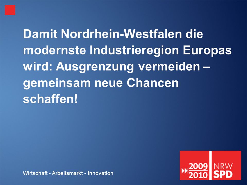 Wirtschaft - Arbeitsmarkt - Innovation Damit Nordrhein-Westfalen die modernste Industrieregion Europas wird: Ausgrenzung vermeiden – gemeinsam neue Chancen schaffen!