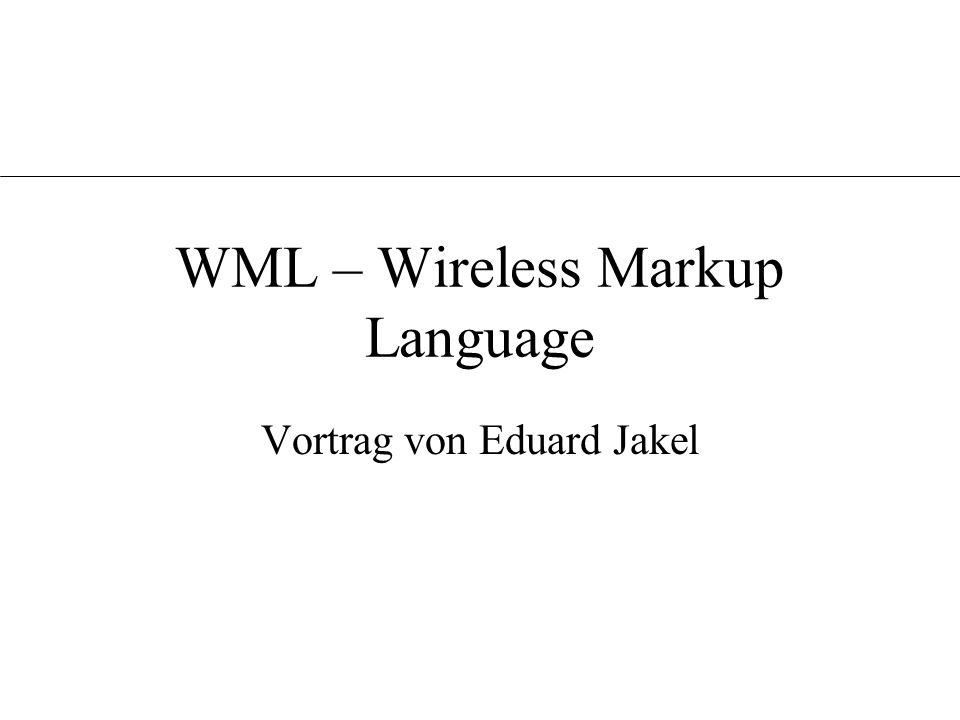 WML – Wireless Markup Language Vortrag von Eduard Jakel