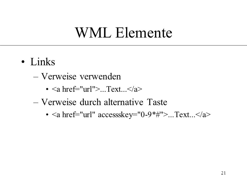 21 WML Elemente Links –Verweise verwenden...Text... –Verweise durch alternative Taste...Text...
